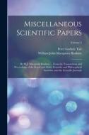 Miscellaneous Scientific Papers: By W.J. Macquorn Rankine ... From the Transactions and Proceedings of the Royal and Other Scientific and Philosophica di William John Macquorn Rankine, Peter Guthrie Tait edito da LEGARE STREET PR