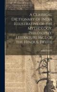 A Classical Dictionary of India Illustrative of the Mythology, Philosophy, Literature [&c.] of the Hindus. [With] di John Garrett edito da LEGARE STREET PR