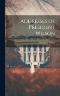 Addresses of President Wilson di Woodrow Wilson edito da LEGARE STREET PR