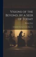 Visions of the Beyond, by a Seer of Today: Or, Symbolic Teachings From the Higher Life di Herman Snow edito da LEGARE STREET PR