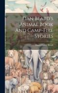 Dan Beard's Animal Book And Camp-fire Stories di Daniel Carter Beard edito da LEGARE STREET PR