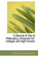 A Manual Of Moral Philosophy Designed For Colleges And High Schools di Andrew P Peabody edito da Bibliolife