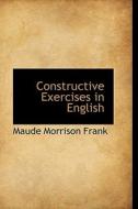 Constructive Exercises In English di Maude Morrison Frank edito da Bibliolife
