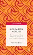 Barbarian Memory: The Legacy of Early Medieval History in Early Modern Literature di Nicholas Birns edito da Palgrave Macmillan