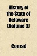 History Of The State Of Delaware Volume di Conrad edito da General Books