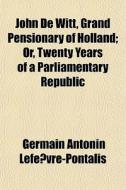 John De Witt, Grand Pensionary Of Hollan di Germain Antonin Lefevre-Pontalis edito da General Books