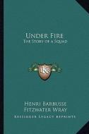 Under Fire: The Story of a Squad di Henri Barbusse edito da Kessinger Publishing