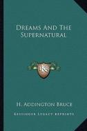 Dreams and the Supernatural di H. Addington Bruce edito da Kessinger Publishing