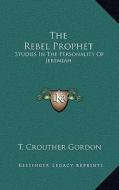 The Rebel Prophet: Studies in the Personality of Jeremiah di T. Crouther Gordon edito da Kessinger Publishing