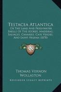 Testacea Atlantica: Or the Land and Freshwater Shells of the Azores, Madeiras, Salvages, Canaries, Cape Verdes, and Saint Helena (1878) di Thomas Vernon Wollaston edito da Kessinger Publishing