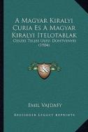 A Magyar Kiralyi Curia Es a Magyar Kiralyi Itelotablak: Osszes Teljes Ulesi Dontvenyei (1904) di Emil Vajdafy edito da Kessinger Publishing