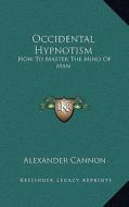 Occidental Hypnotism: How to Master the Mind of Man di Alexander Cannon edito da Kessinger Publishing