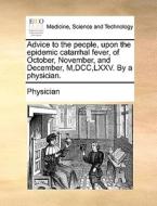 Advice To The People, Upon The Epidemic Catarrhal Fever, Of October, November, And December, M, Dcc, Lxxv. By A Physician di Physician edito da Gale Ecco, Print Editions