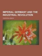 Imperial Germany And The Industrial Revolution di Thorstein Veblen edito da Theclassics.us