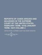 Reports of Cases Argued and Adjudged in the Supreme Court of the United States. February Term, 1816[-January Term, 1827] Volume 2 di United States Supreme Court edito da Rarebooksclub.com