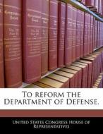 To Reform The Department Of Defense. edito da Bibliogov