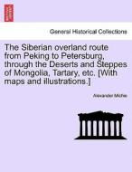 The Siberian overland route from Peking to Petersburg, through the Deserts and Steppes of Mongolia, Tartary, etc. [With  di Alexander Michie edito da British Library, Historical Print Editions