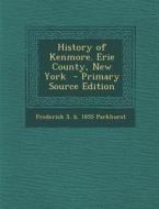 History of Kenmore. Erie County, New York di Frederick S. B. 1855 Parkhurst edito da Nabu Press