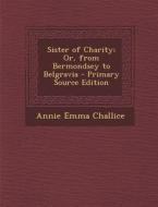 Sister of Charity; Or, from Bermondsey to Belgravia di Annie Emma Challice edito da Nabu Press