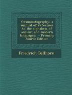 Grammatography: A Manual of Reference to the Alphabets of Ancient and Modern Languages; di Friedrich Ballhorn edito da Nabu Press