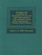 Strength and Calculation of Dimensions of Iron and Steel Constructions, with Reference to the Latest Experiments di Jacob J. B. 1845 Weyrauch edito da Nabu Press