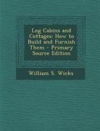 Log Cabins and Cottages: How to Build and Furnish Them - Primary Source Edition di William S. Wicks edito da Nabu Press