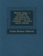 Motion Study: A Method for Increasing the Efficiency of the Workman di Frank Bunker Gilbreth edito da Nabu Press