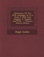 Dictionary of the Efik Language, in Two Parts: I. Efik and English, II. English and Efik... - Primary Source Edition di Hugh Goldie edito da Nabu Press