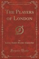 The Players Of London (classic Reprint) di Louise Isabel Beecher Chancellor edito da Forgotten Books