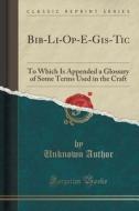 Bib-li-op-e-gis-tic di Unknown Author edito da Forgotten Books