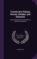 Travels Into Poland, Russia, Sweden, And Denmark di William Coxe edito da Palala Press