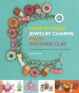 How to Make Jewelry Charms from Polymer Clay di Jessica Sharpe edito da Barron's Educational Series