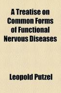 A Treatise On Common Forms Of Functional Nervous Diseases di Leopold Putzel edito da General Books Llc