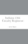 Historical Sketch And  Roster Of The Indiana 13th Cavalry Regiment di John C. Rigdon edito da Lulu.com