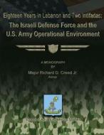 Eighteen Years in Lebanon and Two Intifadas - The Israeli Defense Force and the U.S. Army Operational Environment di Maj Richard D. Creed Jr edito da Createspace