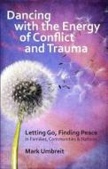 Dancing with the Energy of Conflict and Trauma: Letting Go - Finding Peace di Mark Umbreit edito da Createspace