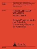 Geostationary Weather Satellites: Design Progress Made, But Schedule Uncertainty Needs to Be Addressed di U S Government Accountability Office edito da Createspace Independent Publishing Platform