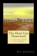 The Heart Lies Homeward: A Collection of Poems di Sue Johnson edito da Createspace