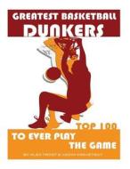Greatest Basketball Dunkers to Ever Play the Game: Top 100 di Alex Trost, Vadim Kravetsky edito da Createspace
