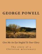 Give Me an Eye Singled to Your Glory di George a. Powell edito da Createspace