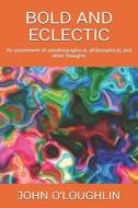 Bold and Eclectic: An Assortment of Autobiographical, Philosophical, and Other Thoughts di John O'Loughlin edito da Createspace
