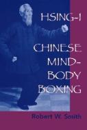 Hsing-I: Chinese Mind-Body Boxing di Robert W. Smith edito da NORTH ATLANTIC BOOKS