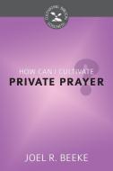 How Can I Cultivate Private Prayer?: Cultivating Biblical Godliness Series di Joel R. Beeke edito da REFORMATION HERITAGE BOOKS