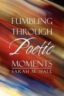 Fumbling Through Poetic Moments di Sarah M Hall edito da America Star Books