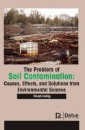 The Problem of Soil Contamination: Causes, Effects, and Solutions from Environmental Science di Vierah Hulley edito da DELVE PUB