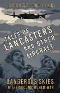 Tales Of Lancasters And Other Aircraft di George Culling edito da The History Press