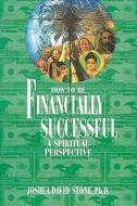 How to Be Financially Successful: A Spiritual Perspective di Joshua David Stone edito da LIGHT TECHNOLOGY PUB