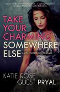 TAKE YOUR CHARMING SOMEWHERE ELSE: A NOV di KATIE ROSE GU PRYAL edito da LIGHTNING SOURCE UK LTD