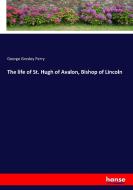 The life of St. Hugh of Avalon, Bishop of Lincoln di George Gresley Perry edito da hansebooks