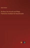 Die Rose, ihre Anzucht und Pflege: Praktisches Handbuch für Rosenfreunde di Robert Betten edito da Outlook Verlag